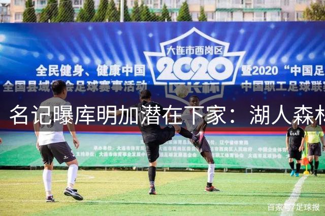 名记曝库明加潜在下家：湖人森林狼骑士成热门选择