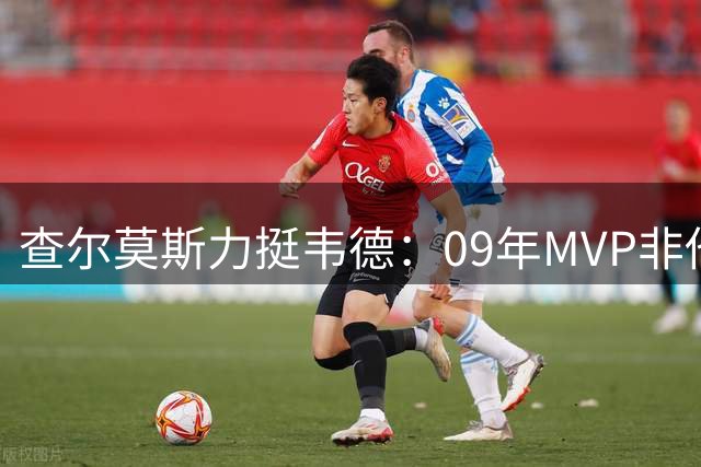 查尔莫斯力挺韦德：09年MVP非他莫属 带队成绩飞跃