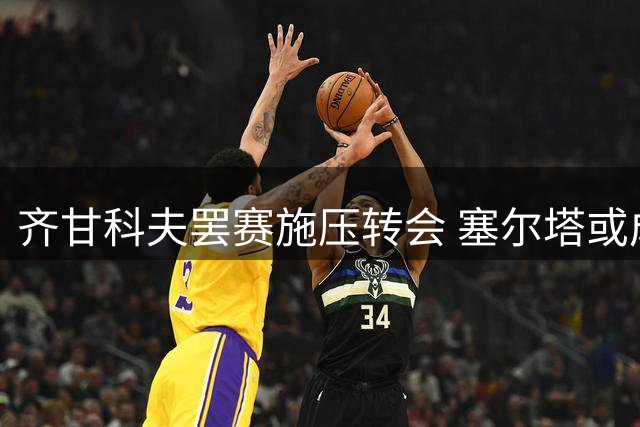 齐甘科夫罢赛施压转会 塞尔塔或成乌克兰边锋新东家